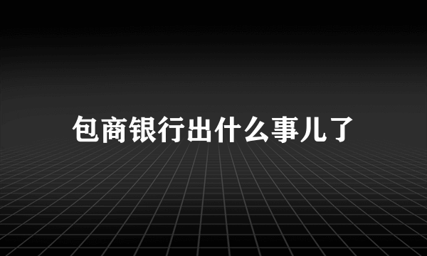 包商银行出什么事儿了