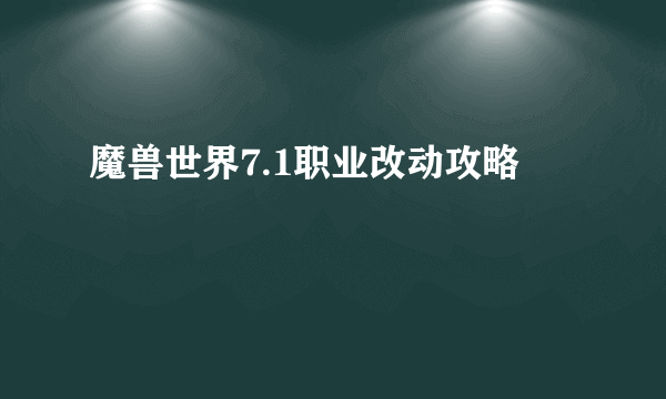 魔兽世界7.1职业改动攻略