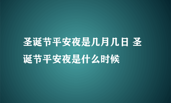 圣诞节平安夜是几月几日 圣诞节平安夜是什么时候