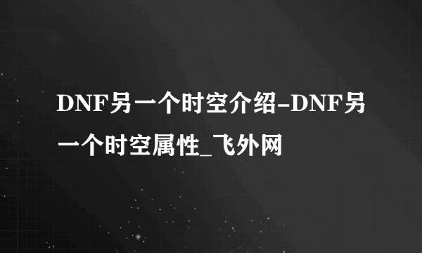 DNF另一个时空介绍-DNF另一个时空属性_飞外网