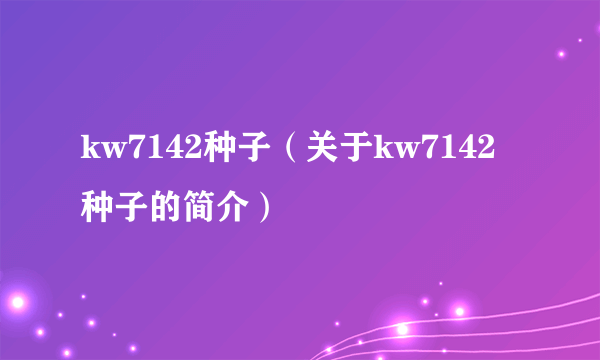 kw7142种子（关于kw7142种子的简介）