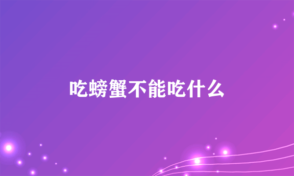 吃螃蟹不能吃什么