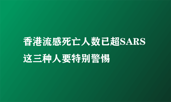 香港流感死亡人数已超SARS 这三种人要特别警惕