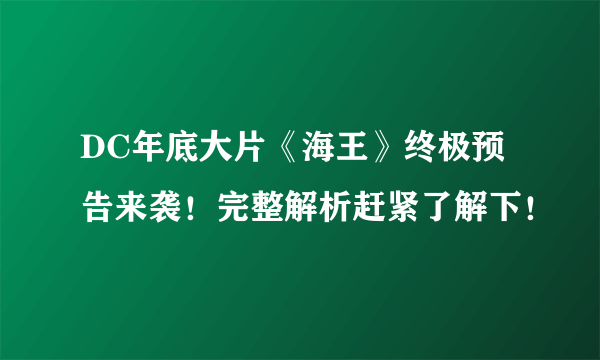 DC年底大片《海王》终极预告来袭！完整解析赶紧了解下！