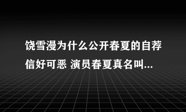 饶雪漫为什么公开春夏的自荐信好可恶 演员春夏真名叫什么资料图