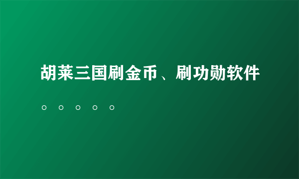 胡莱三国刷金币、刷功勋软件。。。。。