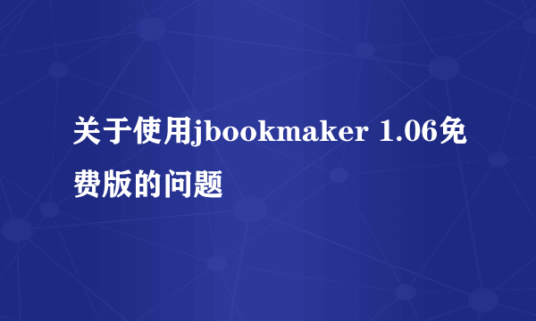 关于使用jbookmaker 1.06免费版的问题