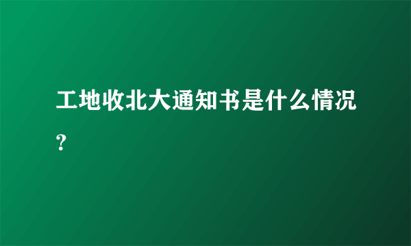 工地收北大通知书是什么情况？