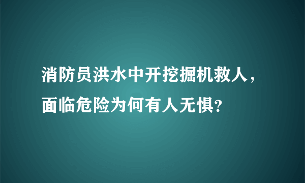 消防员洪水中开挖掘机救人，面临危险为何有人无惧？