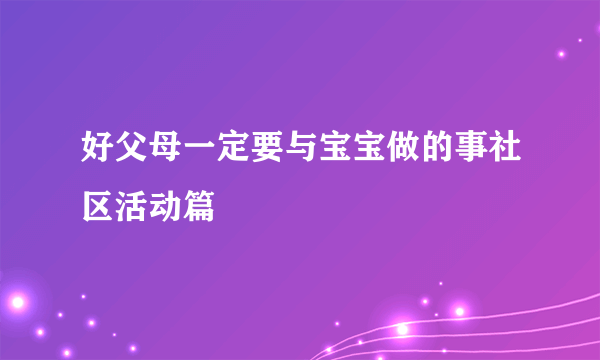 好父母一定要与宝宝做的事社区活动篇