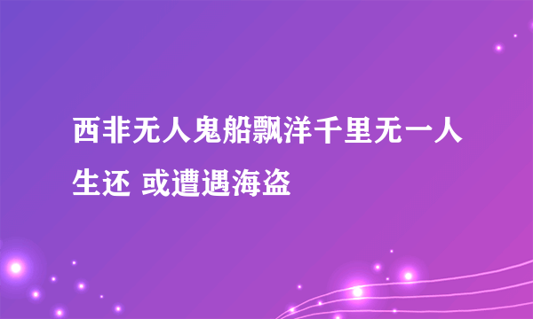 西非无人鬼船飘洋千里无一人生还 或遭遇海盗