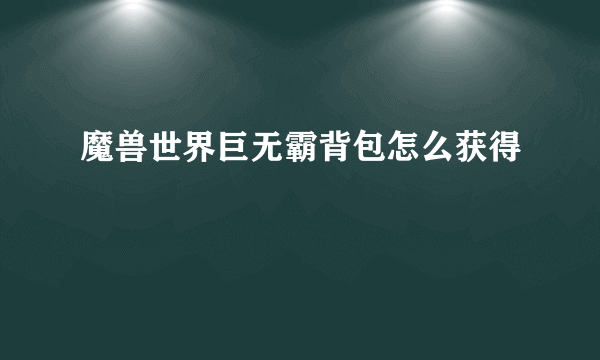 魔兽世界巨无霸背包怎么获得