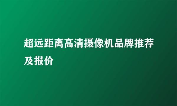 超远距离高清摄像机品牌推荐及报价