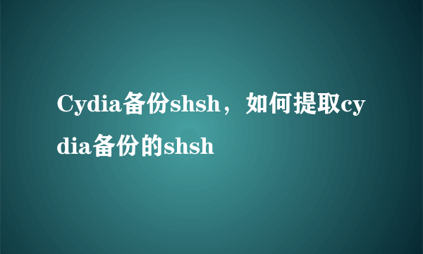 Cydia备份shsh，如何提取cydia备份的shsh