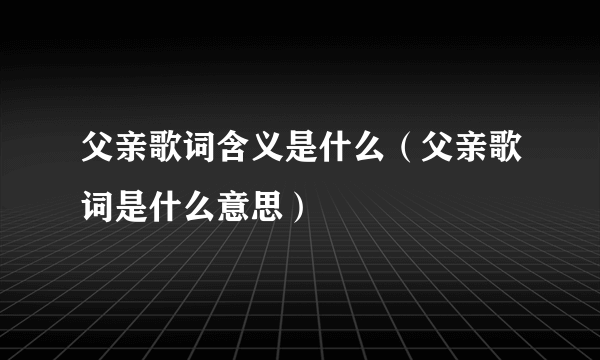 父亲歌词含义是什么（父亲歌词是什么意思）