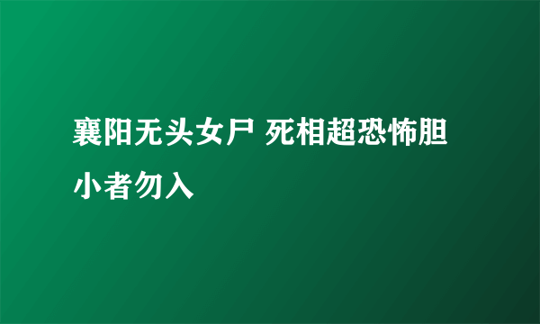 襄阳无头女尸 死相超恐怖胆小者勿入