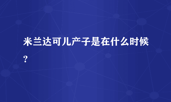 米兰达可儿产子是在什么时候？