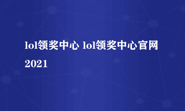 lol领奖中心 lol领奖中心官网2021