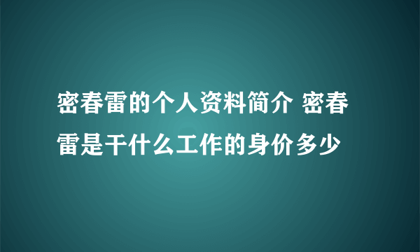 密春雷的个人资料简介 密春雷是干什么工作的身价多少