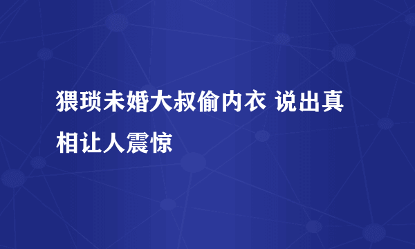 猥琐未婚大叔偷内衣 说出真相让人震惊