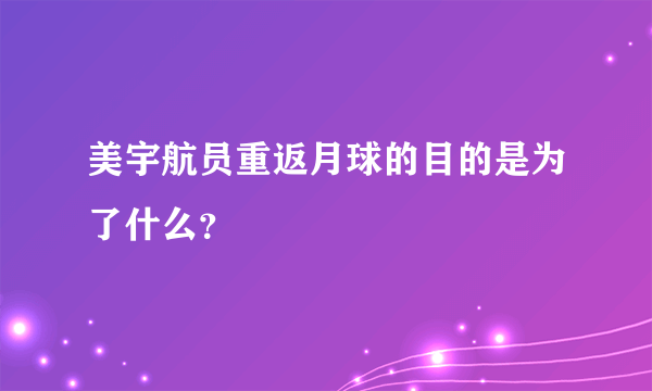 美宇航员重返月球的目的是为了什么？