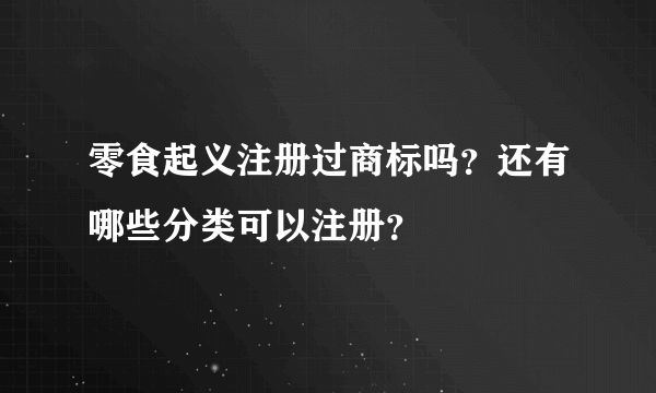 零食起义注册过商标吗？还有哪些分类可以注册？