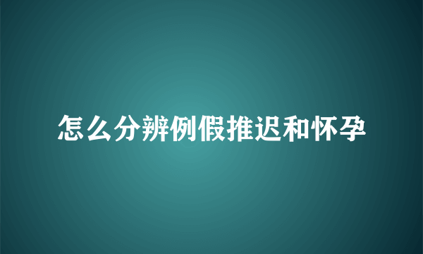 怎么分辨例假推迟和怀孕