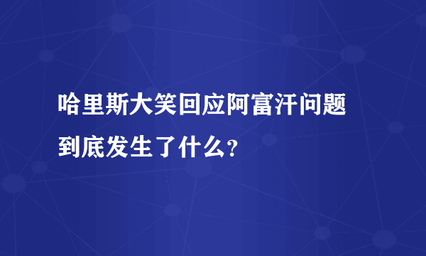 哈里斯大笑回应阿富汗问题 到底发生了什么？