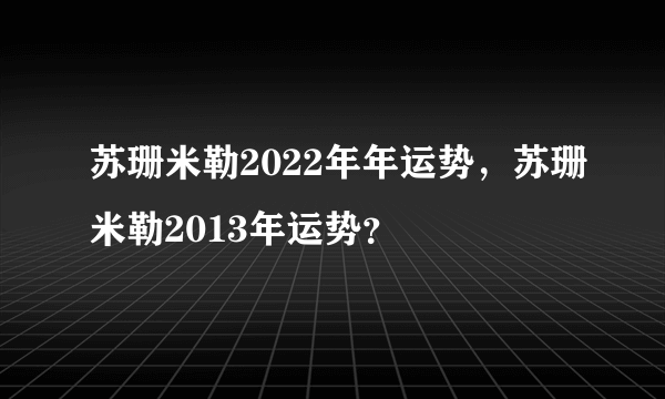 苏珊米勒2022年年运势，苏珊米勒2013年运势？