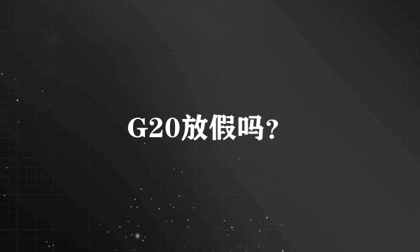 G20放假吗？