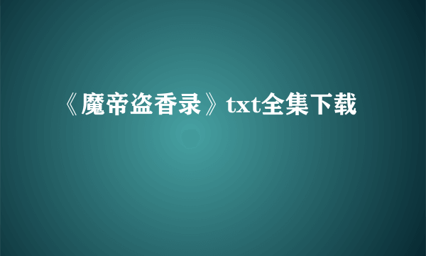 《魔帝盗香录》txt全集下载