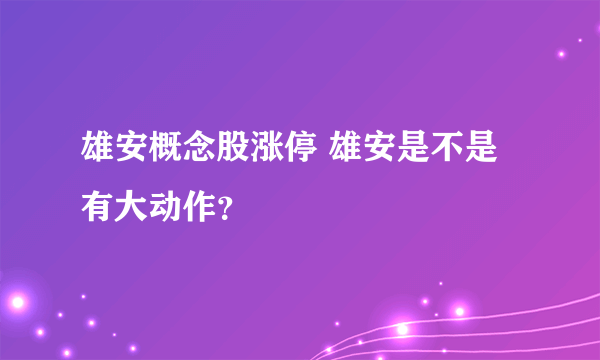 雄安概念股涨停 雄安是不是有大动作？