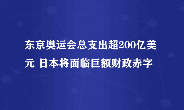 东京奥运会总支出超200亿美元 日本将面临巨额财政赤字