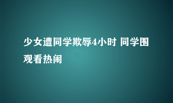 少女遭同学欺辱4小时 同学围观看热闹