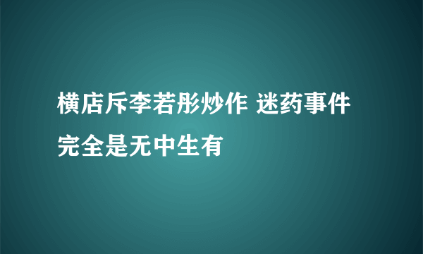 横店斥李若彤炒作 迷药事件完全是无中生有