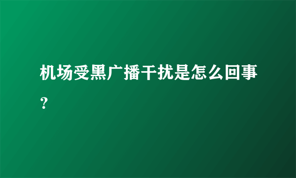 机场受黑广播干扰是怎么回事？