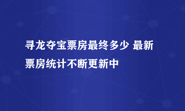 寻龙夺宝票房最终多少 最新票房统计不断更新中