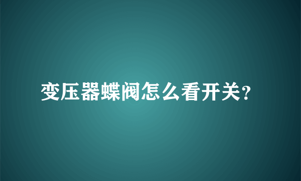 变压器蝶阀怎么看开关？