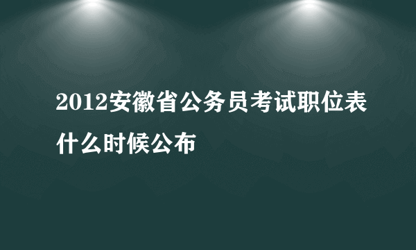 2012安徽省公务员考试职位表什么时候公布