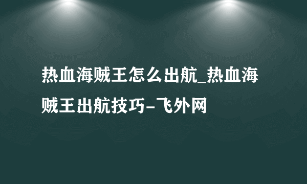 热血海贼王怎么出航_热血海贼王出航技巧-飞外网