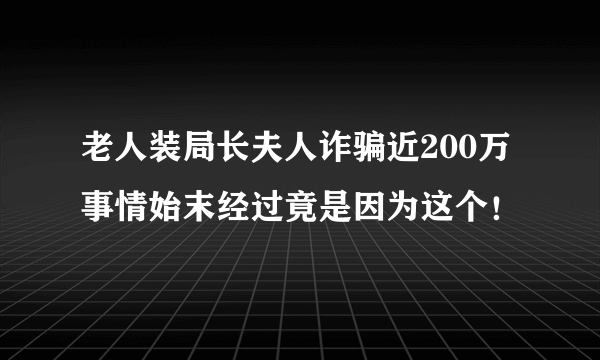 老人装局长夫人诈骗近200万 事情始末经过竟是因为这个！