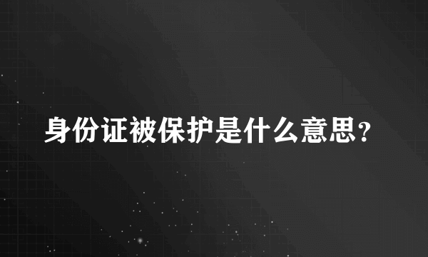 身份证被保护是什么意思？