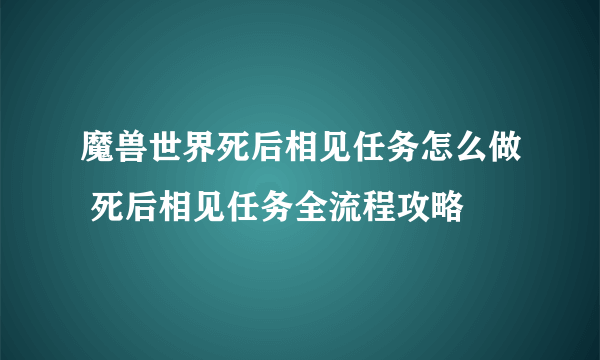 魔兽世界死后相见任务怎么做 死后相见任务全流程攻略