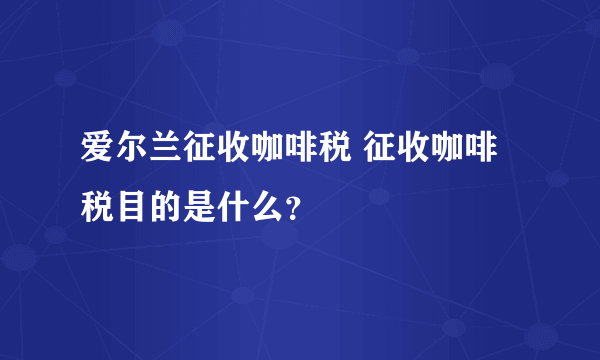 爱尔兰征收咖啡税 征收咖啡税目的是什么？