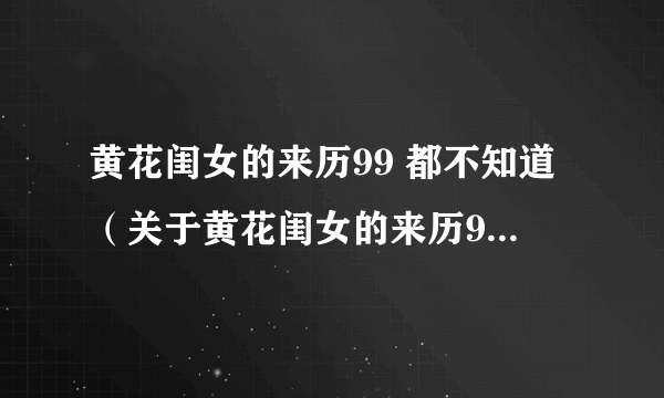 黄花闺女的来历99 都不知道（关于黄花闺女的来历99 都不知道的简介）