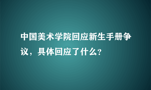 中国美术学院回应新生手册争议，具体回应了什么？