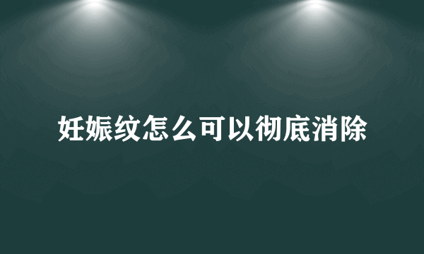 妊娠纹怎么可以彻底消除