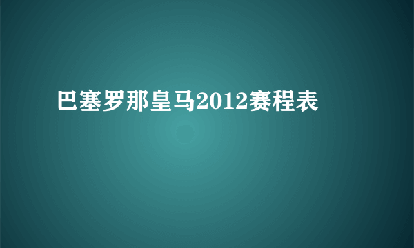 巴塞罗那皇马2012赛程表