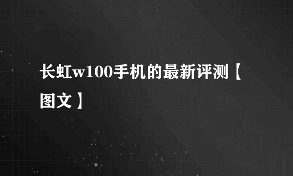 长虹w100手机的最新评测【图文】