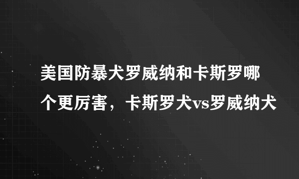 美国防暴犬罗威纳和卡斯罗哪个更厉害，卡斯罗犬vs罗威纳犬